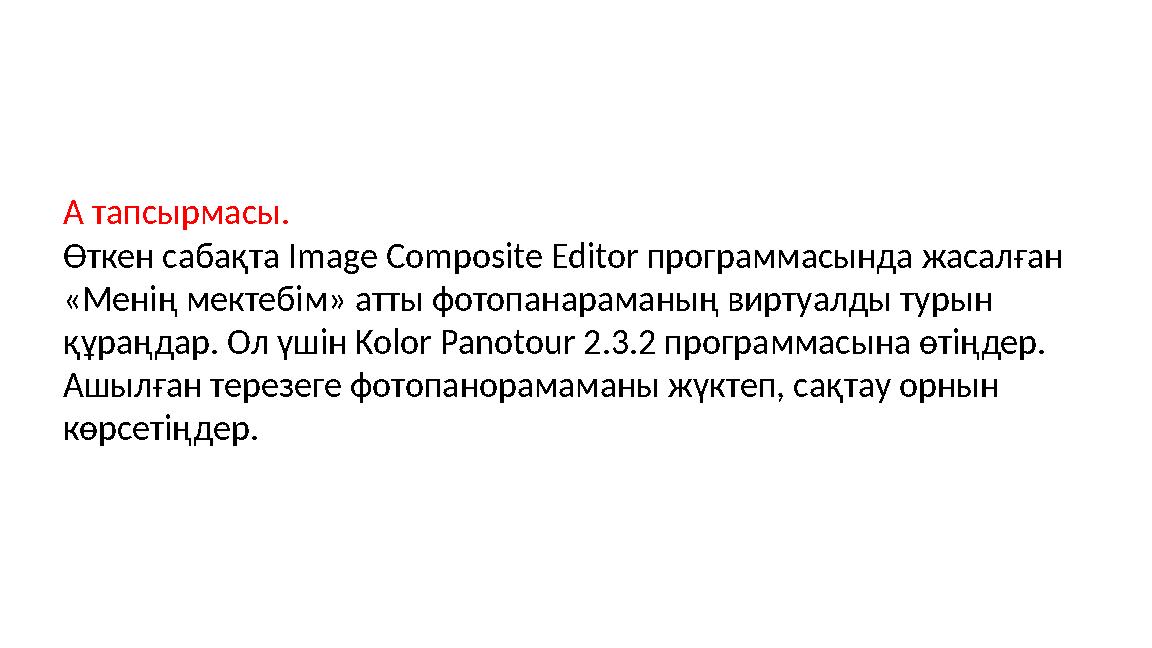 А тапсырмасы. Өткен сабақта Image Composite Editor программасында жасалған «Менің мектебім» атты фотопанараманың виртуалды тур