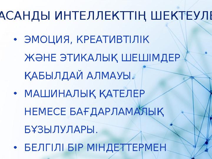 ЖАСАНДЫ ИНТЕЛЛЕКТТІҢ ШЕКТЕУЛЕРІ •ЭМОЦИЯ, КРЕАТИВТІЛІК ЖӘНЕ ЭТИКАЛЫҚ ШЕШІМДЕР ҚАБЫЛДАЙ АЛМАУЫ. •МАШИНАЛЫҚ ҚАТЕЛЕР НЕМЕСЕ БАҒДА