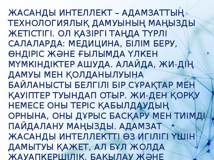 ЖАСАНДЫ ИНТЕЛЛЕКТ – АДАМЗАТТЫҢ ТЕХНОЛОГИЯЛЫҚ ДАМУЫНЫҢ МАҢЫЗДЫ ЖЕТІСТІГІ. ОЛ ҚАЗІРГІ ТАҢДА ТҮРЛІ САЛАЛАРДА: МЕДИЦИНА, БІЛІМ БЕ