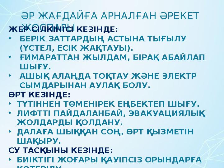 ӘР ЖАҒДАЙҒА АРНАЛҒАН ӘРЕКЕТ ЖОСПАРЫЖЕР СІЛКІНІСІ КЕЗІНДЕ: •БЕРІК ЗАТТАРДЫҢ АСТЫНА ТЫҒЫЛУ (ҮСТЕЛ, ЕСІК ЖАҚТАУЫ). •ҒИМАРАТТАН ЖЫ