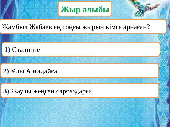 ОООЖамбыл Жабаев ең соңғы жырын кімге арнаған? Жыр алыбы 1) Сталинге 2) Ұлы Алғадайға 3) Жауды жеңген сарбаздарға