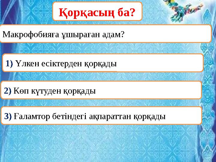 ОООМакрофобияға ұшыраған адам? Қорқасың ба? 1) Үлкен есіктерден қорқады 2) Көп күтуден қорқады 3) Ғаламтор бетіндегі ақпараттан