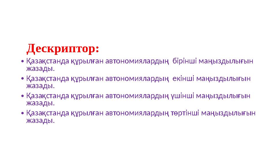 Дескриптор: •Қазақстанда құрылған автономиялардың бірінші маңыздылығын жазады. •Қазақстанда құрылған автономиялардың екінші