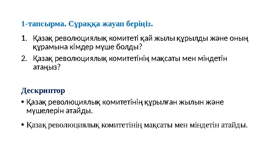 1-тапсырма. Сұраққа жауап беріңіз. 1.Қазақ революциялық комитеті қай жылы құрылды және оның құрамына кімдер мүше болды? 2.Қазақ