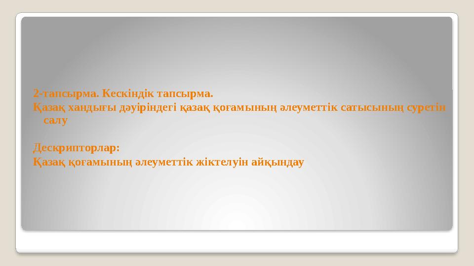 2-тапсырма. Кескіндік тапсырма. Қазақ хандығы дәуіріндегі қазақ қоғамының әлеуметтік сатысының суретін салу Дескрипторлар: