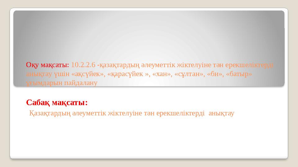 Оқу мақсаты: 10.2.2.6 -қазақтардың әлеуметтік жіктелуіне тән ерекшеліктерді анықтау үшін «ақсүйек», «қарасүйек », «хан», «сұл