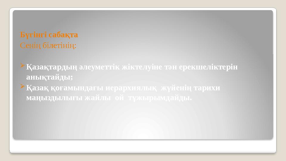 Бүгінгі сабақта Сенің білетінің: Қазақтардың әлеуметтік жіктелуіне тән ерекшеліктерін анықтайды; Қазақ қоғамындағы иерар