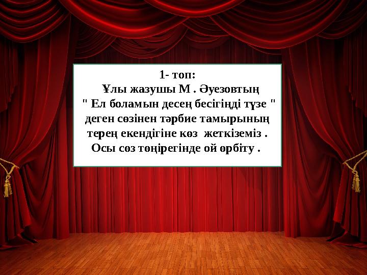 1- топ: Ұлы жазушы М . Әуезовтың " Ел боламын десең бесігіңді түзе " деген сөзінен тәрбие тамырының терең екендігіне көз ж