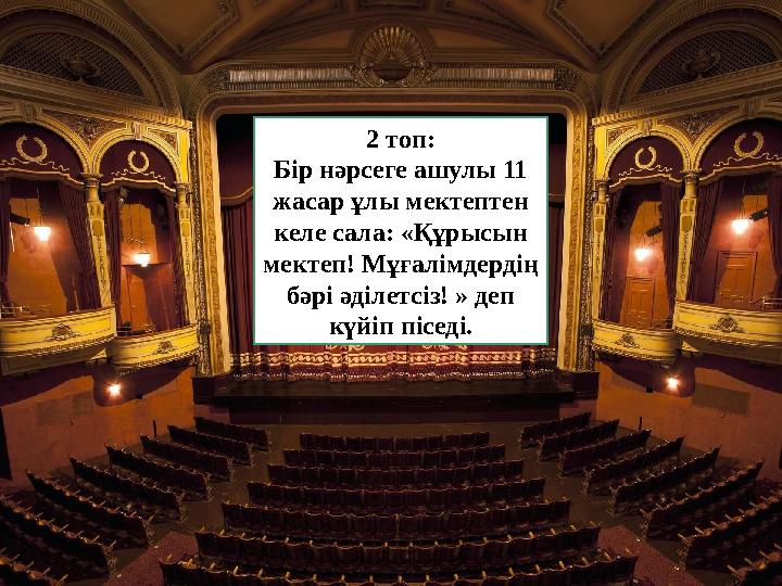 2 топ: Бір нәрсеге ашулы 11 жасар ұлы мектептен келе сала: «Құрысын мектеп! Мұғалімдердің бәрі әділетсіз! » деп күйіп пісед