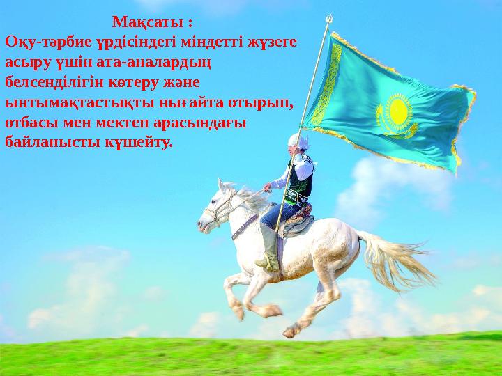 Мақсаты : Оқу-тәрбие үрдісіндегі міндетті жүзеге асыру үшін ата-аналардың белсенділігін көтеру және ынтымақтастықты нығайта