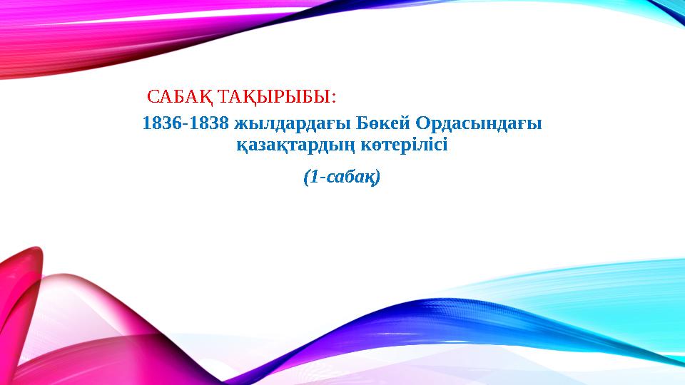САБАҚ ТАҚЫРЫБЫ : 1836-1838 жылдардағы Бөкей Ордасындағы қазақтардың көтерілісі (1-сабақ)