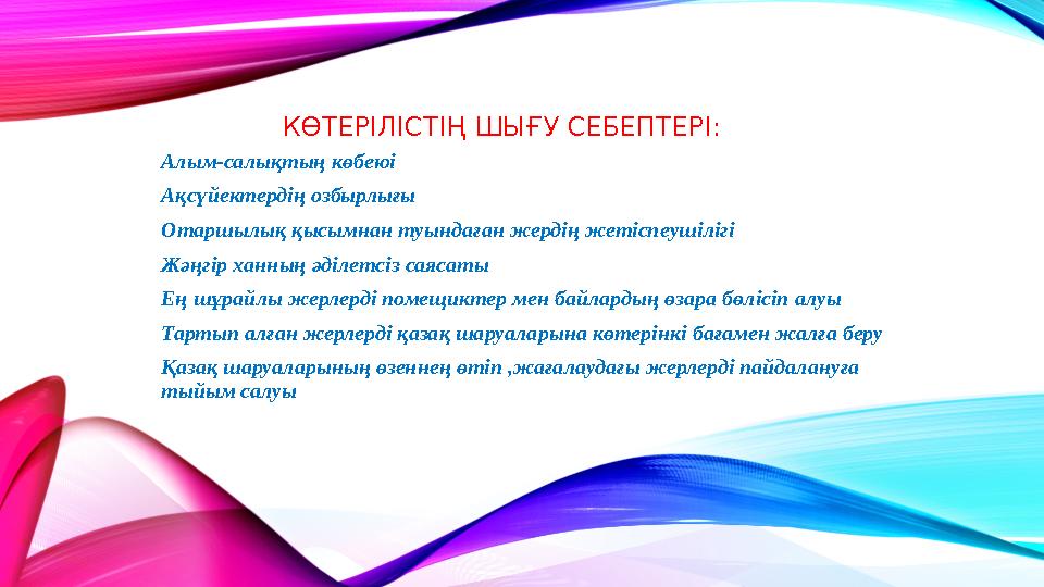 КӨТЕРІЛІСТІҢ ШЫҒУ СЕБЕПТЕРІ : Алым-салықтың көбеюі Ақсүйектердің озбырлығы Отаршылық қысымнан туындаған жердің жетіспеушілігі Жә