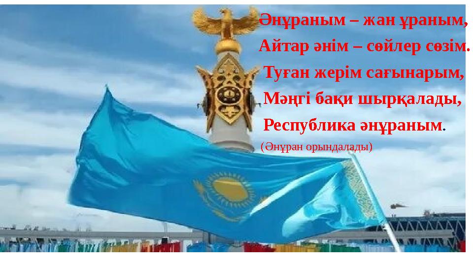 Әнұраным – жан ұраным, Айтар әнім – сөйлер сөзім. Туған жерім сағынарым, Мәңгі бақи шырқалады, Республика әнұраным. (
