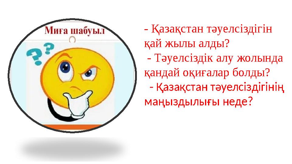 - Қазақстан тәуелсіздігін қай жылы алды? - Тәуелсіздік алу жолында қандай оқиғалар болды? - Қазақстан тәуелсіздігінің маңы