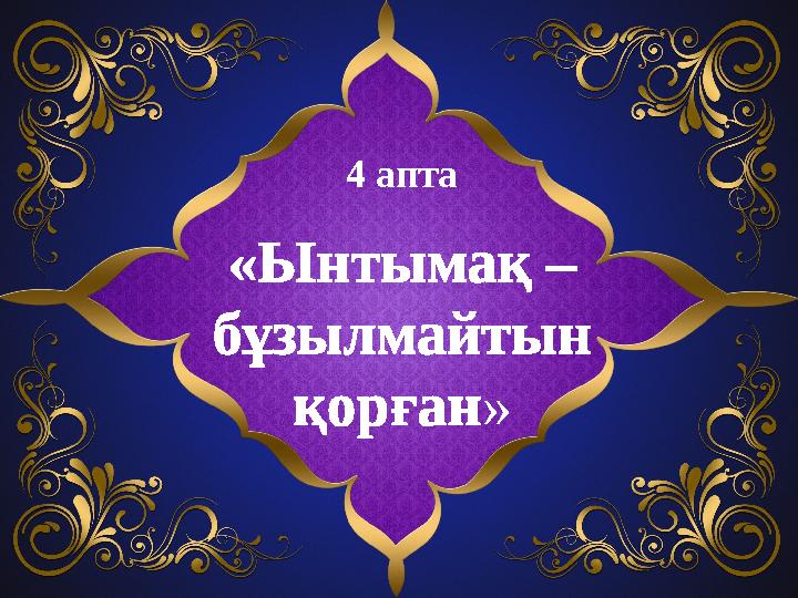 «Ынтымақ – бұзылмайтын қорған» 4 апта