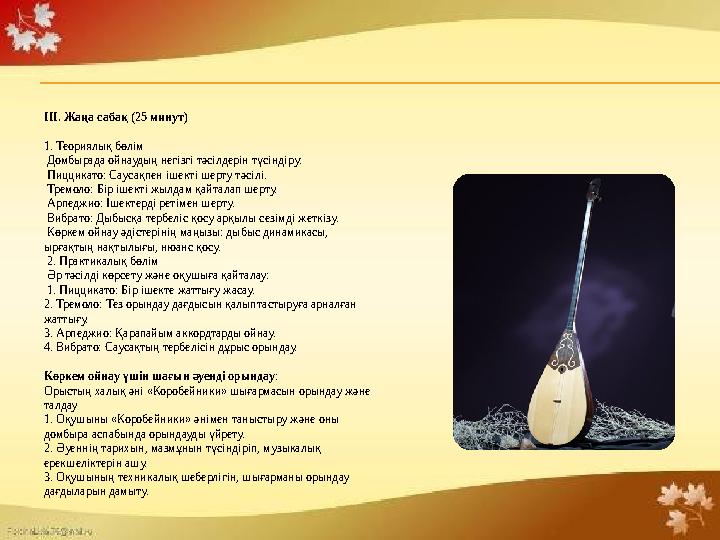 III. Жаңа сабақ (25 минут) 1. Теориялық бөлім Домбырада ойнаудың негізгі тәсілдерін түсіндіру: Пиццикато: Саусақпен ішекті