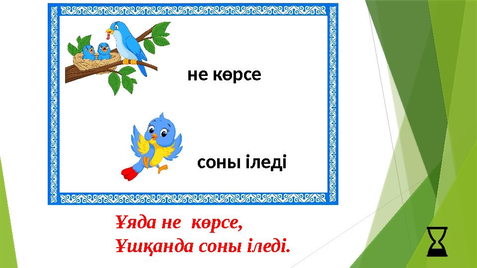 не көрсе соны іледі Ұяда не көрсе, Ұшқанда соны іледі.