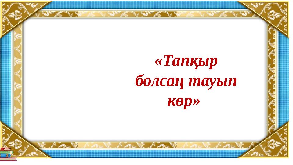 «Тапқыр болсаң тауып көр»