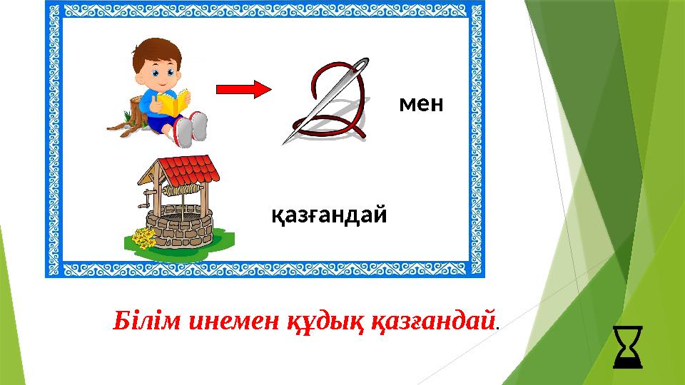 қазғандай мен Білім инемен құдық қазғандай.