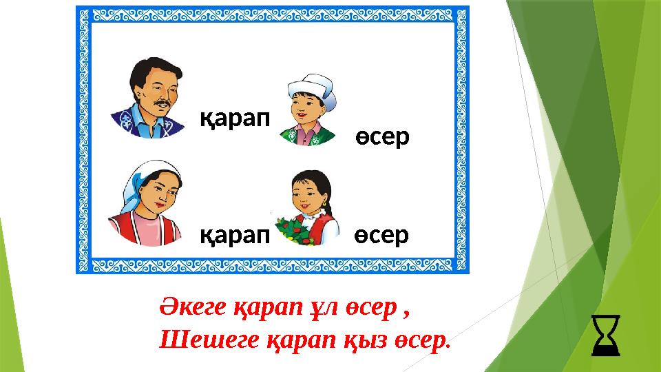 қарап өсер қарап өсер Әкеге қарап ұл өсер , Шешеге қарап қыз өсер.