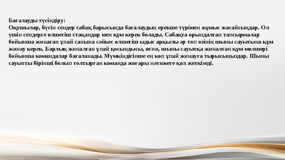 Бағалауды түсіндіру: Оқушылар, бүгін сендер сабақ барысында бағалаудың ерекше түрімен жұмыс жасайсыңдар. Ол үшін сендерге өлше