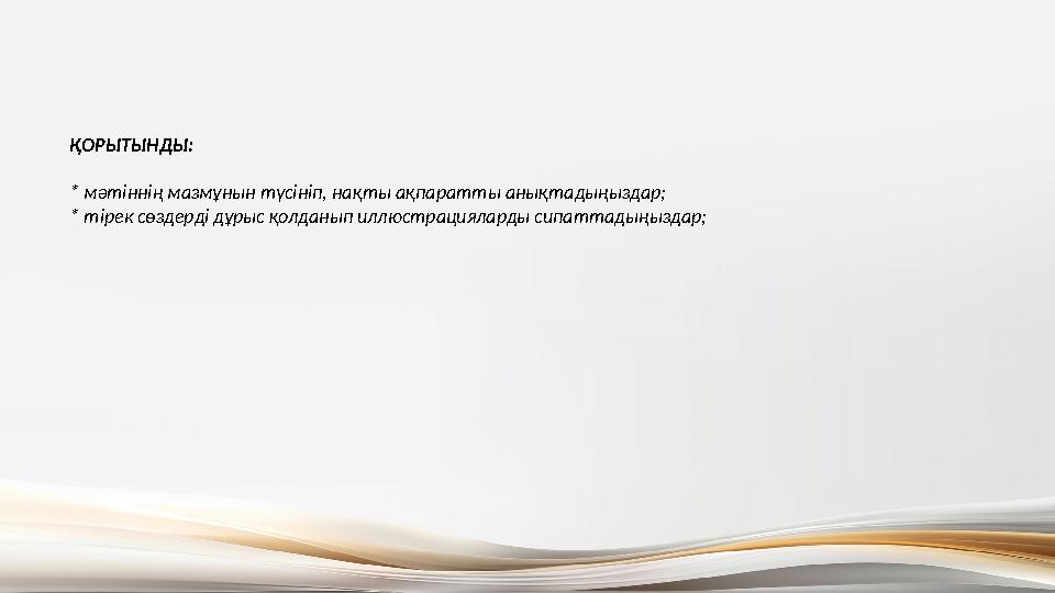 ҚОРЫТЫНДЫ: * мәтіннің мазмұнын түсініп, нақты ақпаратты анықтадыңыздар; * тірек сөздерді дұрыс қолданып иллюстрацияларды сипатт