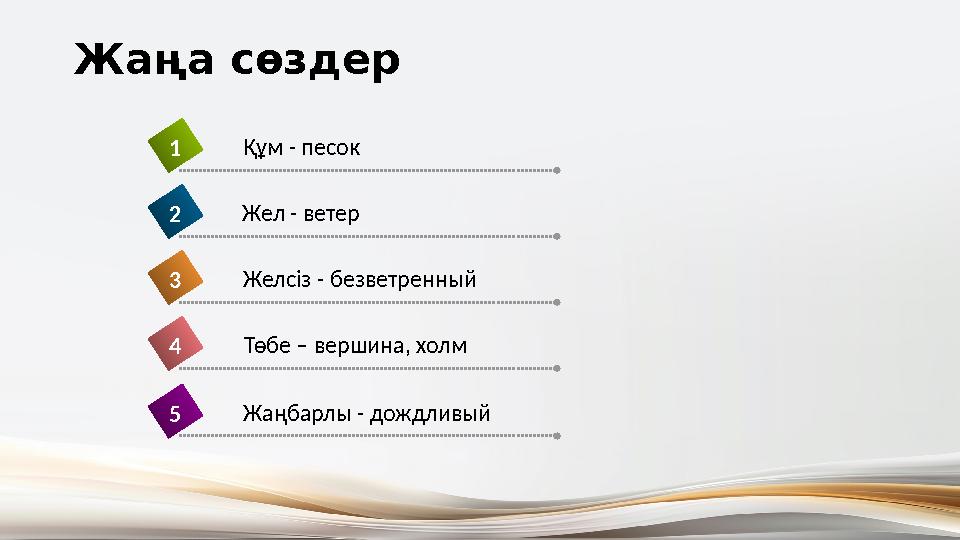 Құм - песок1 Жел - ветер2 Желсіз - безветренный3 Төбе – вершина, холм4 Жаңбарлы - дождливый5 Жаңа сөздер