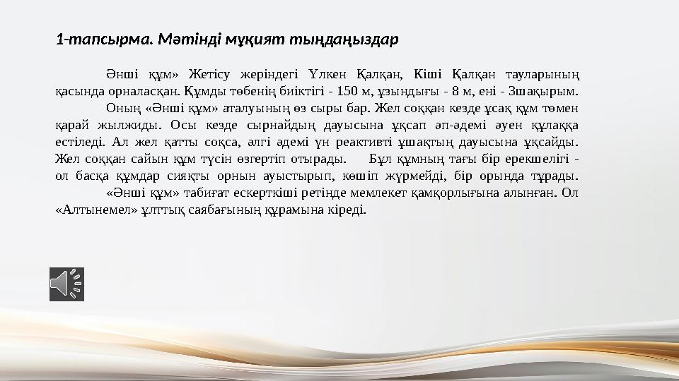 1-тапсырма. Мәтінді мұқият тыңдаңыздар Әнші құм» Жетісу жеріндегі Үлкен Қалқан, Кіші Қалқан тауларының қасында орналасқан. Құмд