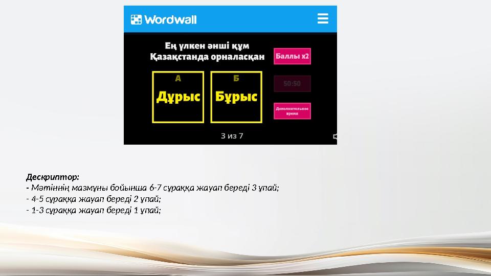 Дескриптор: - Мәтіннің мазмұны бойынша 6-7 сұраққа жауап береді 3 ұпай; - 4-5 сұраққа жауап береді 2 ұпай; - 1-3 сұраққа жауа