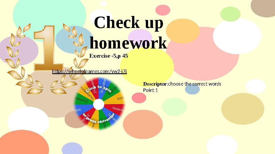 Check up homework Exercise -5,p 45 https://wheelofnames.com/vw2-j7j Descriptor:choose the correct words Point 1