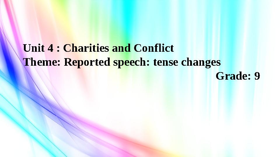 Unit 4 : Charities and Conflict Theme: Reported speech: tense changes Grade: 9