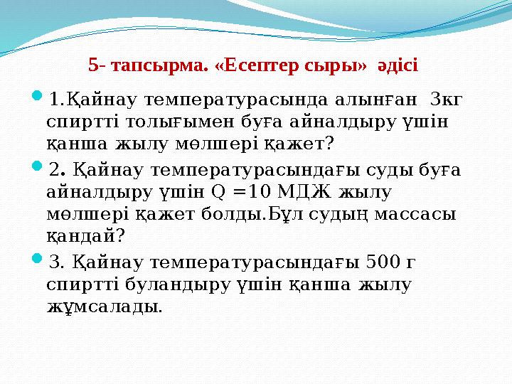 5- тапсырма. «Есептер сыры» әдісі 1.Қайнау температурасында алынған 3кг спиртті толығымен буға айналдыру үшін қанша жылу м