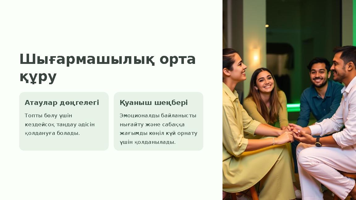 Шығармашылық орта құру Атаулар дөңгелегі Топты бөлу үшін кездейсоқ таңдау әдісін қолдануға болады. Қуаныш шеңбері Эмоционалды