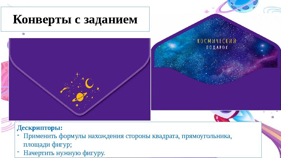 Конверты с заданием Дескрипторы: -Применить формулы нахождения стороны квадрата, прямоугольника, площади фигур; -Начертить нужн