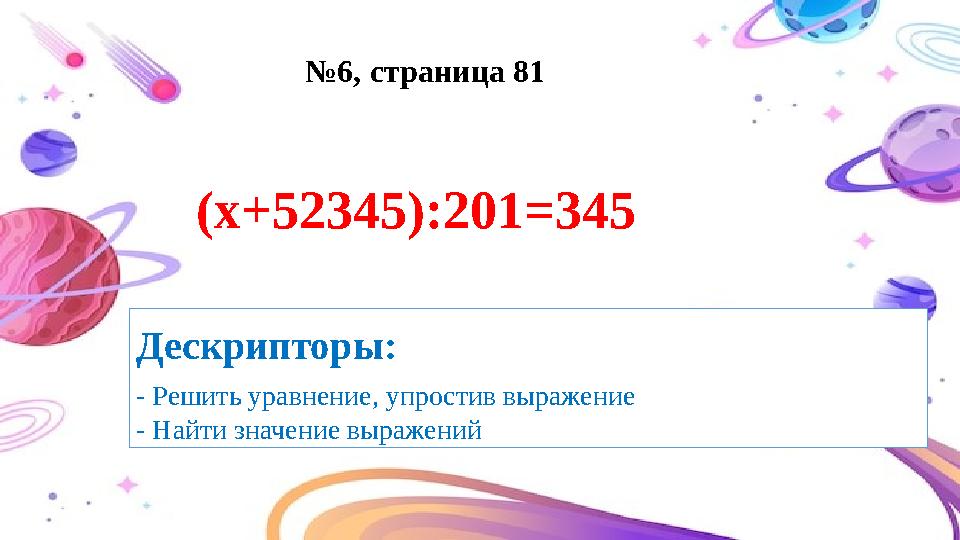 №6, страница 81 Дескрипторы: - Решить уравнение, упростив выражение - Найти значение выражений (х+52345):201=345