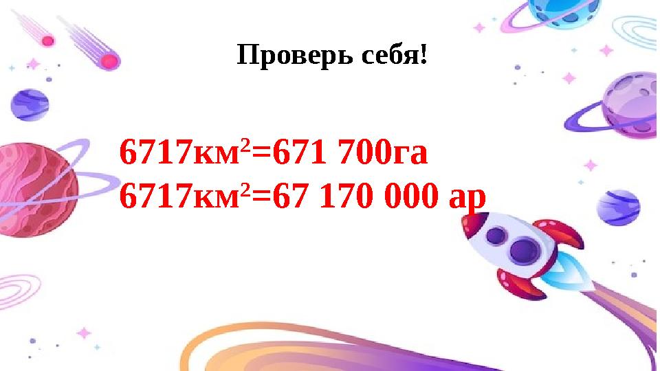 Проверь себя! 6717км 2 =671 700га 6717км 2 =67 170 000 ар