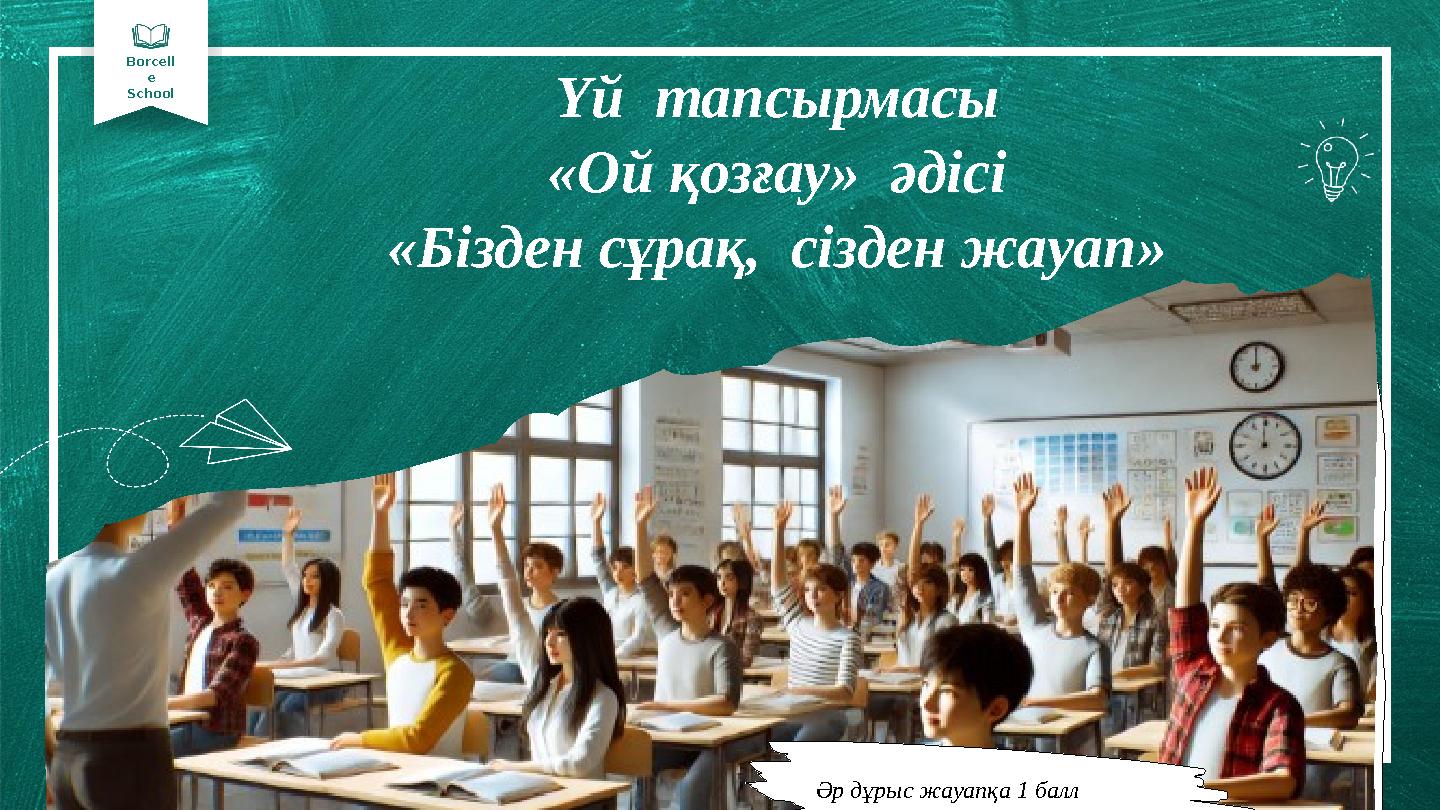 Borcell e School Үй тапсырмасы «Ой қозғау» әдісі «Бізден сұрақ, сізден жауап» Әр дұрыс жауапқа 1 балл