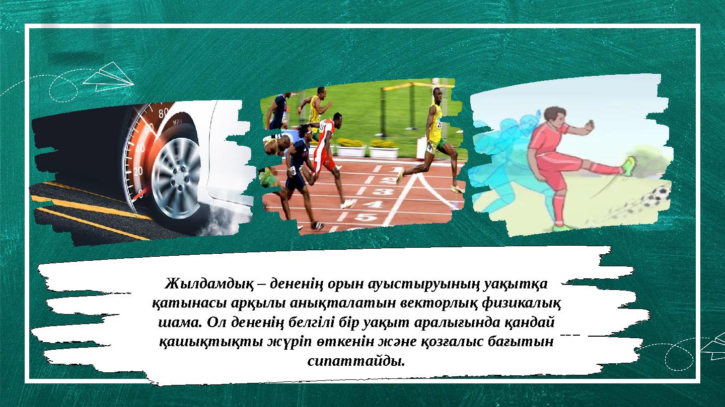 Жылдамдық – дененің орын ауыстыруының уақытқа қатынасы арқылы анықталатын векторлық физикалық шама. Ол дененің белгілі бір