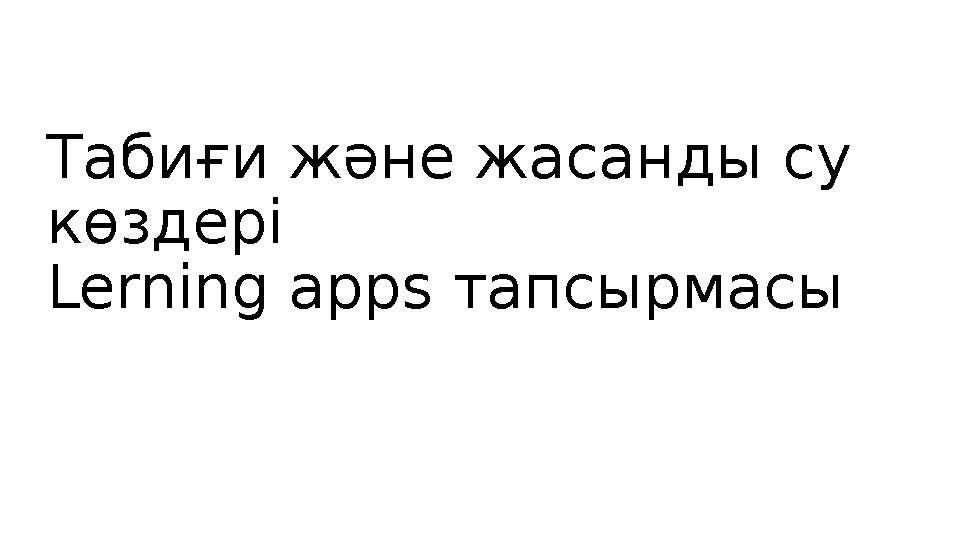 Табиғи және жасанды су көздері Lerning apps тапсырмасы
