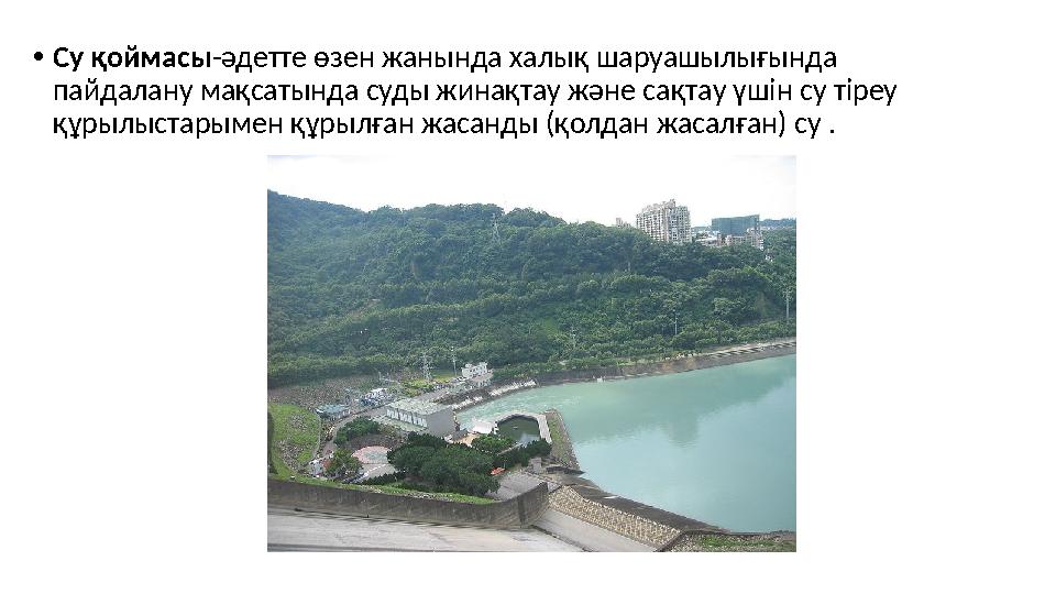 •Су қоймасы-әдетте өзен жанында халық шаруашылығында пайдалану мақсатында суды жинақтау және сақтау үшін су тіреу құрылыстарым