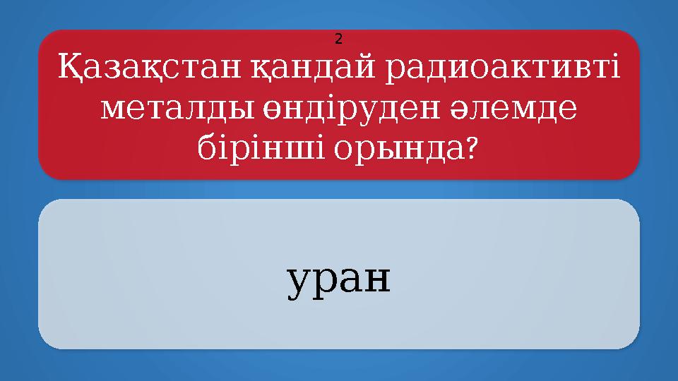 Қазақстанқандайрадиоактивті металдыөндіруденәлемде ? біріншіорында уран 2