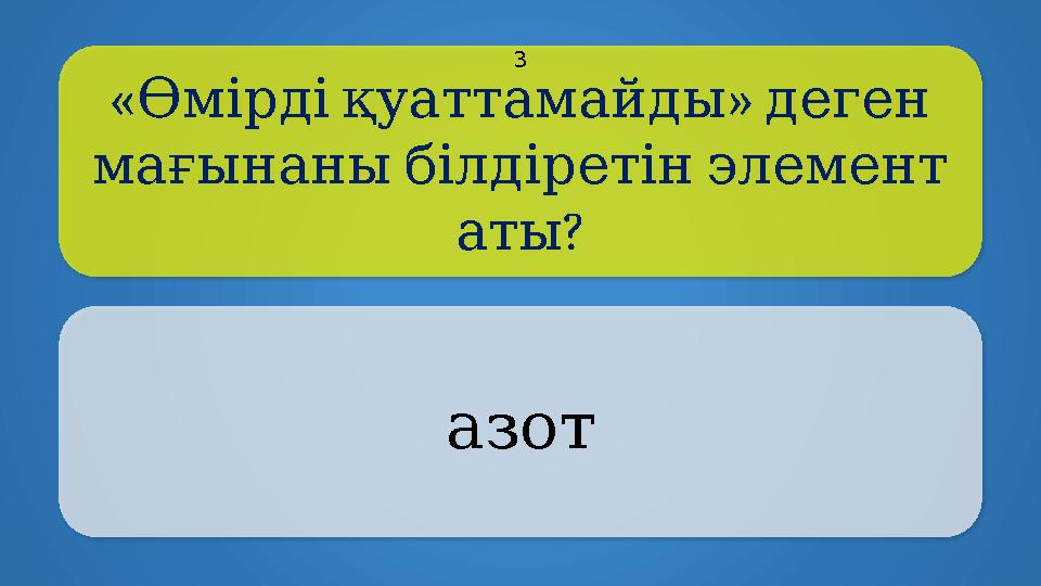 « » Өмірдіқуаттамайды деген мағынаныбілдіретінэлемент ? аты азот 3