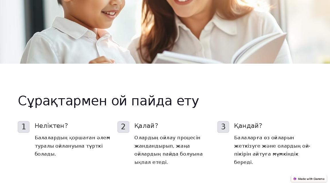 Сұрақтармен ой пайда ету 1Неліктен? Балалардың қоршаған әлем туралы ойлануына түрткі болады. 2Қалай? Олардың ойлау процесін