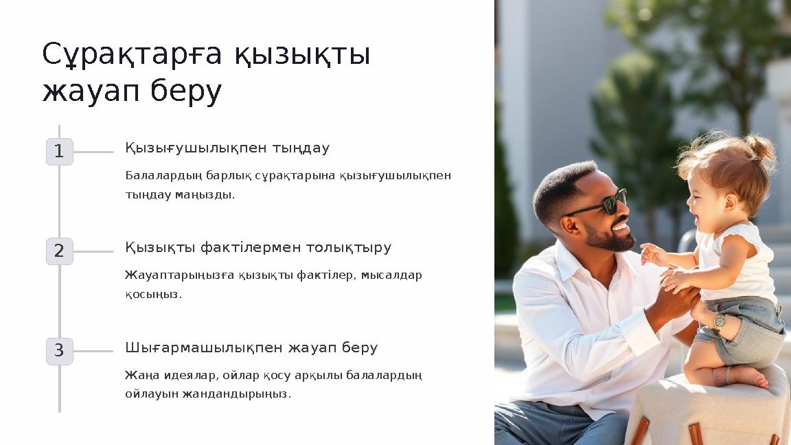 Сұрақтарға қызықты жауап беру 1 Қызығушылықпен тыңдау Балалардың барлық сұрақтарына қызығушылықпен тыңдау маңызды. 2 Қызықты