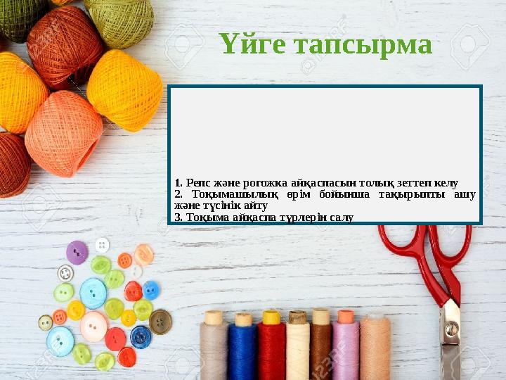 Үйге тапсырма 1. Репс және рогожка айқаспасын толық зеттеп келу 2. Тоқымашылық өрім бойынша тақырыпты ашу және түсінік а