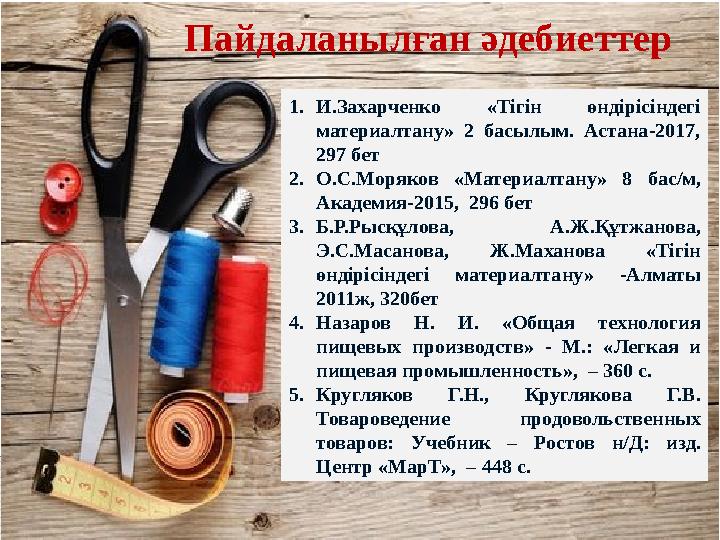 Пайдаланылған әдебиеттер 1.И.Захарченко «Тігін өндірісіндегі материалтану» 2 басылым. Астана-2017, 297 бет 2.О.С.Мор