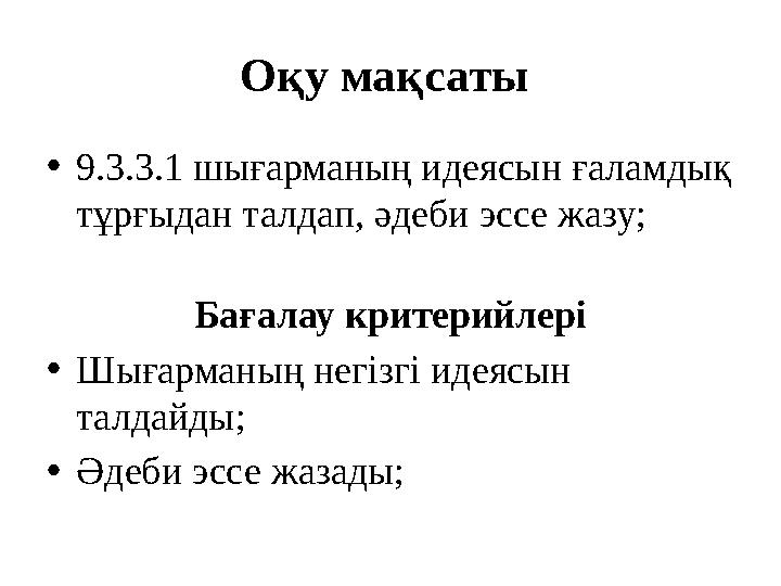 Оқу мақсаты •9.3.3.1 шығарманың идеясын ғаламдық тұрғыдан талдап, әдеби эссе жазу; Бағалау критерийлері •Шығарм