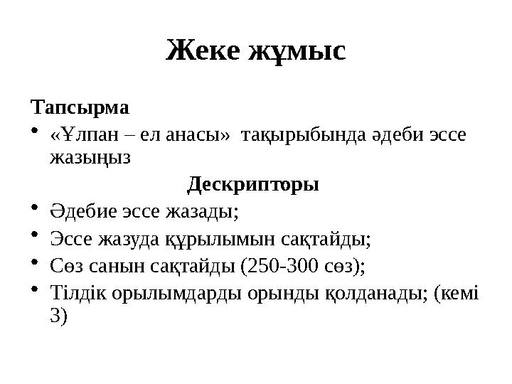 Жеке жұмыс Тапсырма •«Ұлпан – ел анасы» тақырыбында әдеби эссе жазыңыз Дескрипторы •Әдебие эссе жазады; •Эссе жазуда құрылы