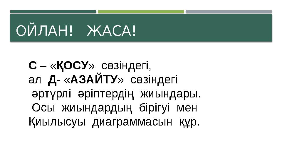 ОЙЛАН! ЖАСА! С – «ҚОСУ» сөзіндегі, ал Д- «АЗАЙТУ» сөзіндегі әртүрлі әріптердің жиындары. Осы жиындардың бірігуі