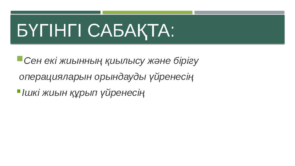 БҮГІНГІ САБАҚТА: Сен екі жиынның қиылысу және бірігу операцияларын орындауды үйренесің Ішкі жиын құрып үйренесің